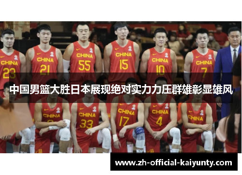 中国男篮大胜日本展现绝对实力力压群雄彰显雄风