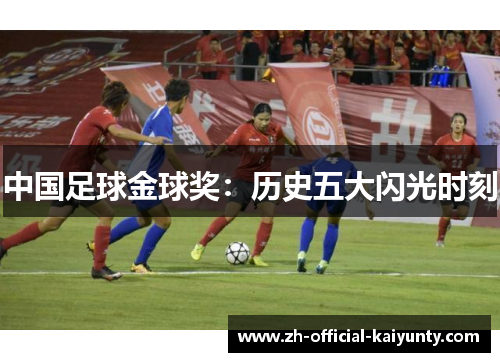 中国足球金球奖：历史五大闪光时刻