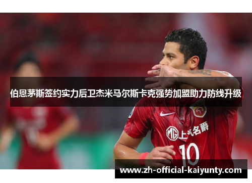 伯恩茅斯签约实力后卫杰米马尔斯卡克强势加盟助力防线升级