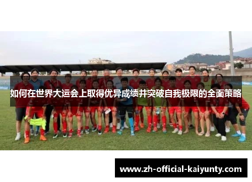 如何在世界大运会上取得优异成绩并突破自我极限的全面策略