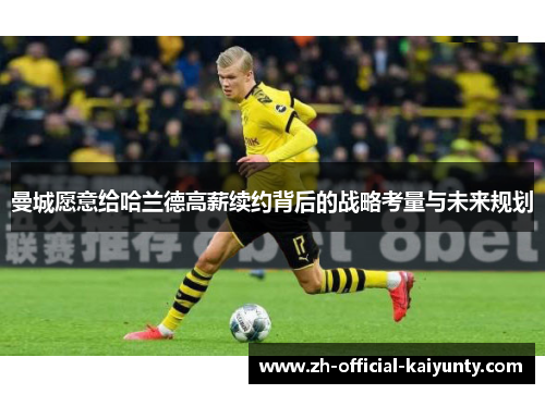 曼城愿意给哈兰德高薪续约背后的战略考量与未来规划