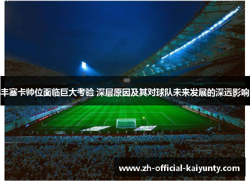 丰塞卡帅位面临巨大考验 深层原因及其对球队未来发展的深远影响