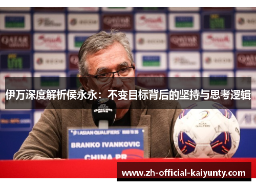 伊万深度解析侯永永：不变目标背后的坚持与思考逻辑