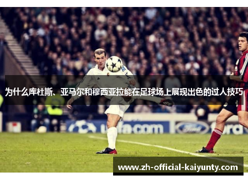 为什么库杜斯、亚马尔和穆西亚拉能在足球场上展现出色的过人技巧