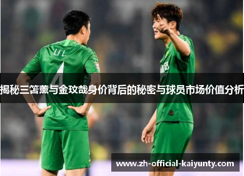 揭秘三笘薰与金玟哉身价背后的秘密与球员市场价值分析