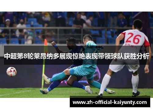 中超第8轮莱昂纳多展现惊艳表现带领球队获胜分析
