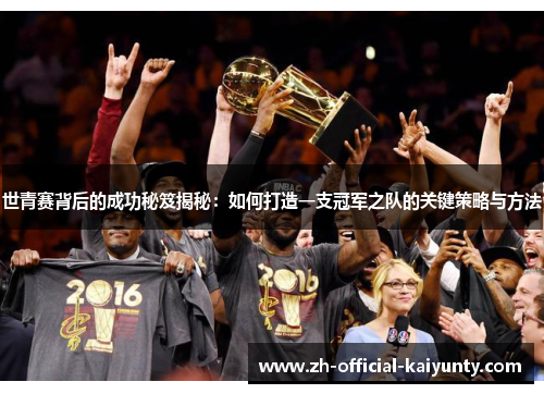 世青赛背后的成功秘笈揭秘：如何打造一支冠军之队的关键策略与方法