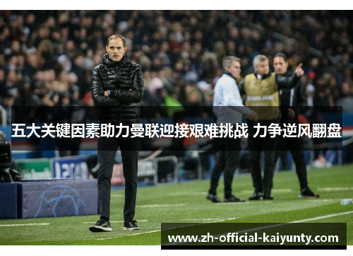 五大关键因素助力曼联迎接艰难挑战 力争逆风翻盘