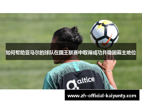 如何帮助亚马尔的球队在国王联赛中取得成功并稳固霸主地位