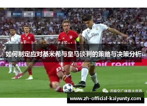 如何制定应对基米希与皇马谈判的策略与决策分析