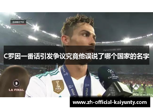 C罗因一番话引发争议究竟他误说了哪个国家的名字