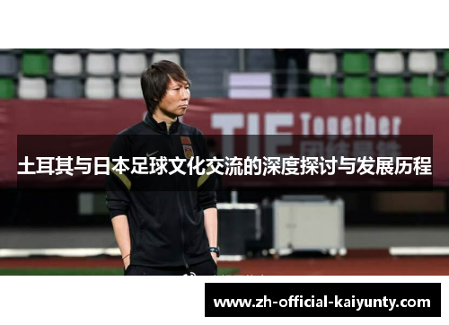 土耳其与日本足球文化交流的深度探讨与发展历程