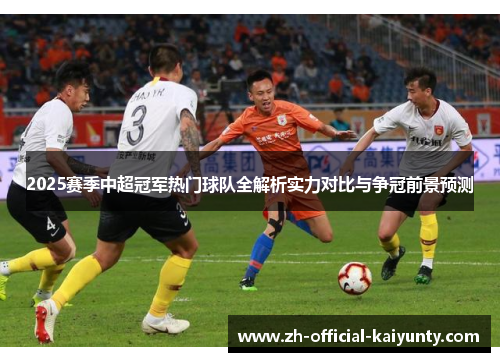 2025赛季中超冠军热门球队全解析实力对比与争冠前景预测