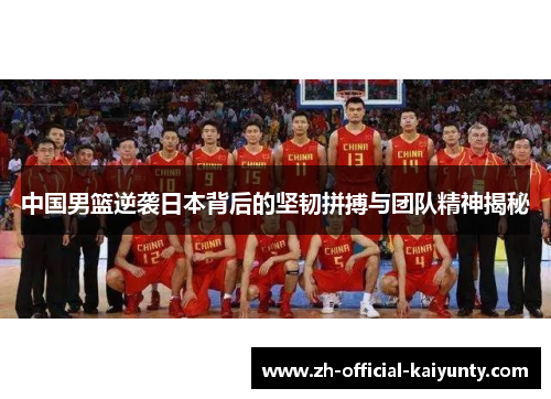 中国男篮逆袭日本背后的坚韧拼搏与团队精神揭秘