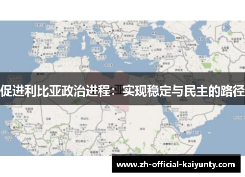 促进利比亚政治进程：实现稳定与民主的路径
