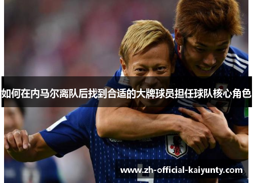 如何在内马尔离队后找到合适的大牌球员担任球队核心角色