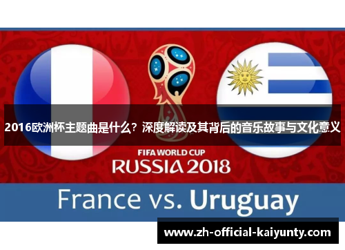 2016欧洲杯主题曲是什么？深度解读及其背后的音乐故事与文化意义