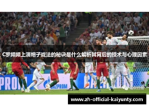 C罗频频上演帽子戏法的秘诀是什么解析其背后的技术与心理因素