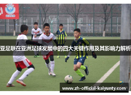 亚足联在亚洲足球发展中的四大关键作用及其影响力解析