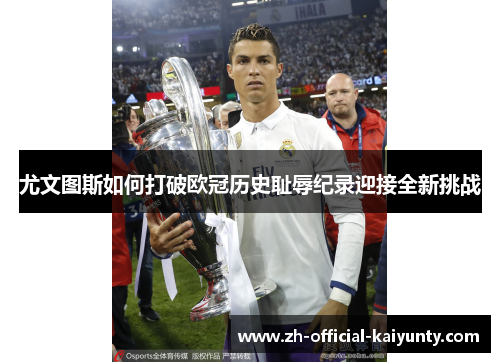 尤文图斯如何打破欧冠历史耻辱纪录迎接全新挑战