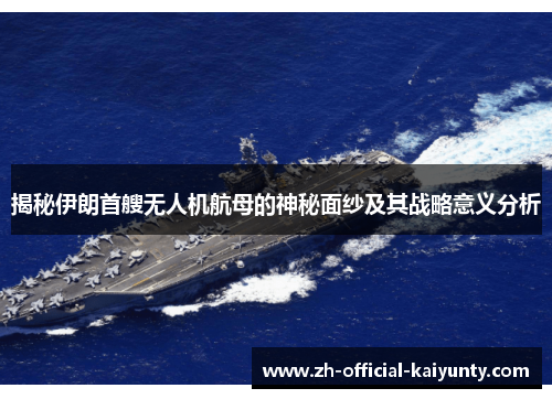 揭秘伊朗首艘无人机航母的神秘面纱及其战略意义分析