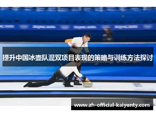 提升中国冰壶队混双项目表现的策略与训练方法探讨