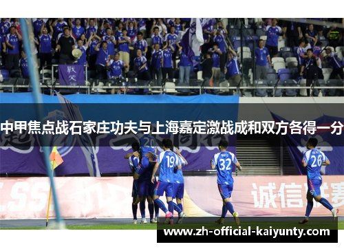 中甲焦点战石家庄功夫与上海嘉定激战成和双方各得一分