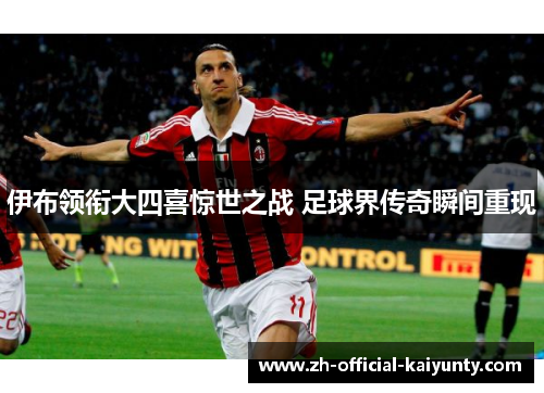 伊布领衔大四喜惊世之战 足球界传奇瞬间重现