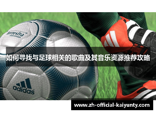 如何寻找与足球相关的歌曲及其音乐资源推荐攻略