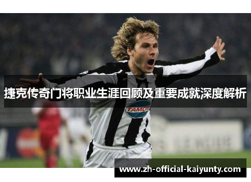 捷克传奇门将职业生涯回顾及重要成就深度解析