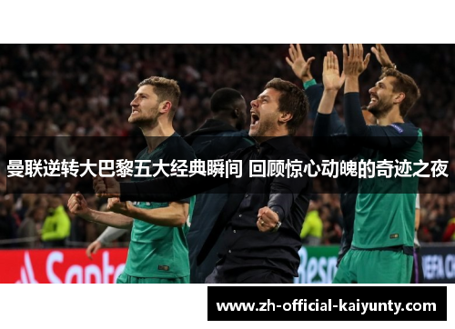 曼联逆转大巴黎五大经典瞬间 回顾惊心动魄的奇迹之夜