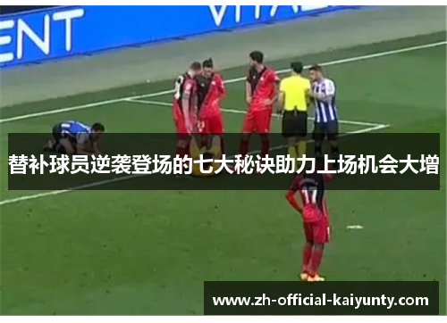 替补球员逆袭登场的七大秘诀助力上场机会大增
