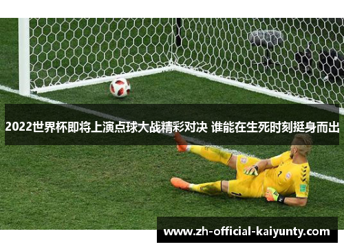 2022世界杯即将上演点球大战精彩对决 谁能在生死时刻挺身而出