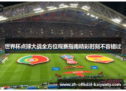 世界杯点球大战全方位观赛指南精彩时刻不容错过