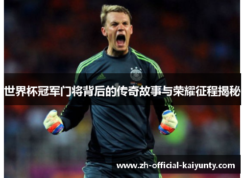 世界杯冠军门将背后的传奇故事与荣耀征程揭秘