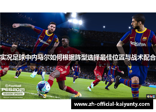 实况足球中内马尔如何根据阵型选择最佳位置与战术配合