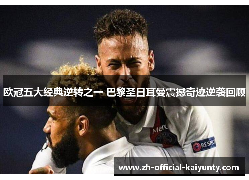 欧冠五大经典逆转之一 巴黎圣日耳曼震撼奇迹逆袭回顾