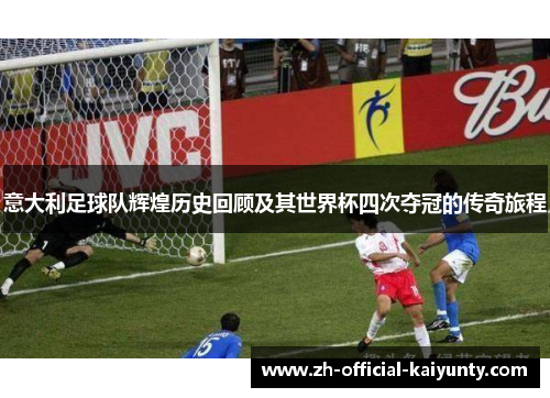 意大利足球队辉煌历史回顾及其世界杯四次夺冠的传奇旅程