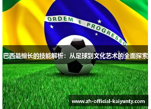 巴西最擅长的技能解析：从足球到文化艺术的全面探索