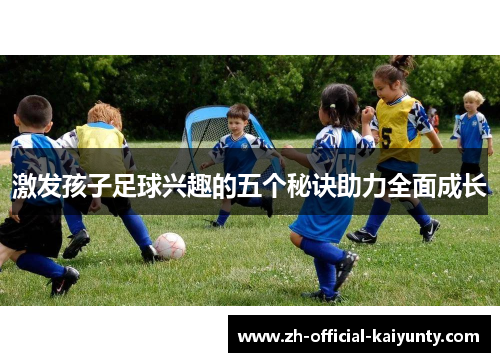 激发孩子足球兴趣的五个秘诀助力全面成长