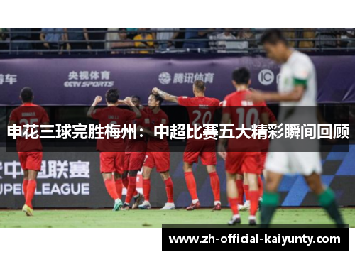 申花三球完胜梅州：中超比赛五大精彩瞬间回顾