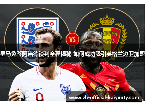 皇马免签阿诺德谈判全程揭秘 如何成功吸引英格兰边卫加盟