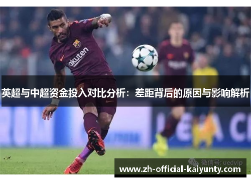 英超与中超资金投入对比分析：差距背后的原因与影响解析
