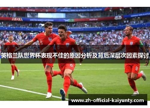 英格兰队世界杯表现不佳的原因分析及背后深层次因素探讨