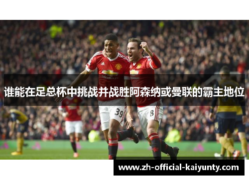 谁能在足总杯中挑战并战胜阿森纳或曼联的霸主地位
