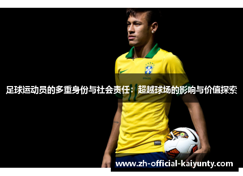 足球运动员的多重身份与社会责任：超越球场的影响与价值探索
