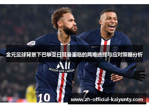 金元足球背景下巴黎圣日耳曼面临的两难选择与应对策略分析