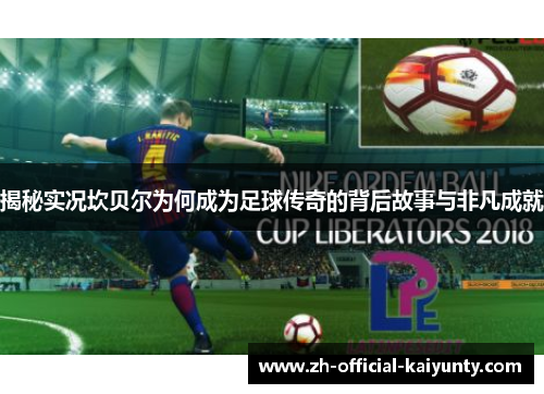 揭秘实况坎贝尔为何成为足球传奇的背后故事与非凡成就