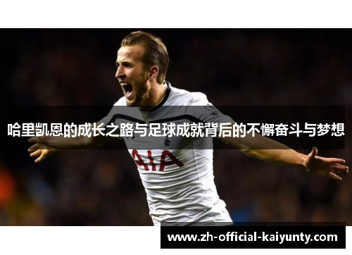 哈里凯恩的成长之路与足球成就背后的不懈奋斗与梦想