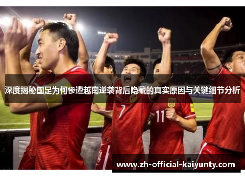 深度揭秘国足为何惨遭越南逆袭背后隐藏的真实原因与关键细节分析